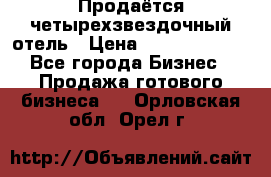 Продаётся четырехзвездочный отель › Цена ­ 250 000 000 - Все города Бизнес » Продажа готового бизнеса   . Орловская обл.,Орел г.